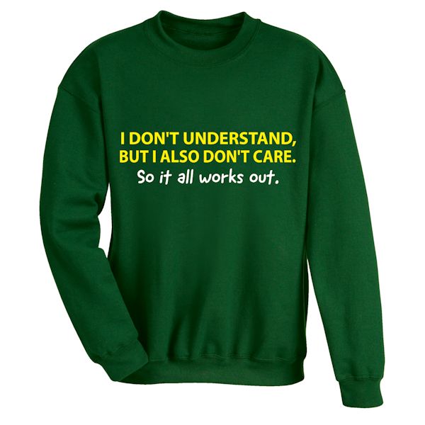 Product image for I Don't Understand, But I also Don't Care. So It All Works Out. T-Shirt or Sweatshirt