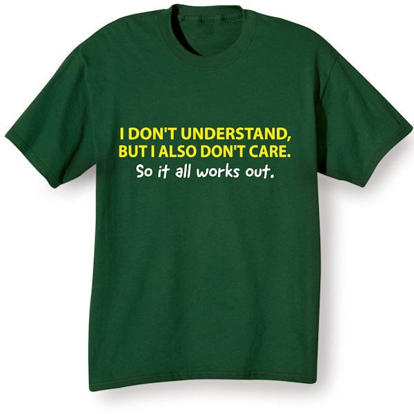Product image for I Don't Understand, But I also Don't Care. So It All Works Out. T-Shirt or Sweatshirt