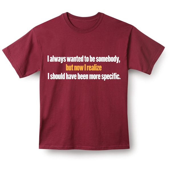 Product image for I Always Wanted To Be Somebody, But Now I Realize I Should Have Been More Specific. T-Shirt or Sweatshirt