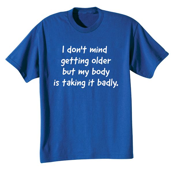 Product image for I Don't Mind Getting Older But My Body Is Taking It Badly. T-Shirt or Sweatshirt