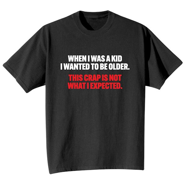 Product image for When I Was A Kid I Wanted To Be Older. This Crap Is Not What I Expected. T-Shirt or Sweatshirt