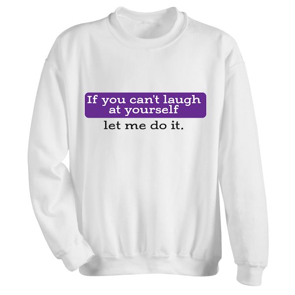 Product image for If You Can't Laugh At Yourself Let Me Do It. T-Shirt or Sweatshirt