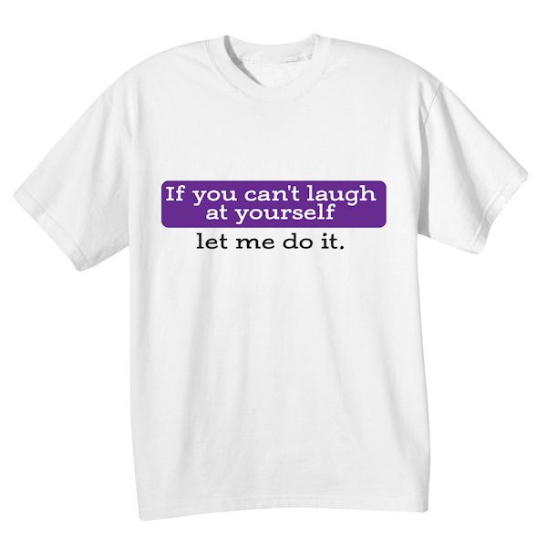 Product image for If You Can't Laugh At Yourself Let Me Do It. T-Shirt or Sweatshirt