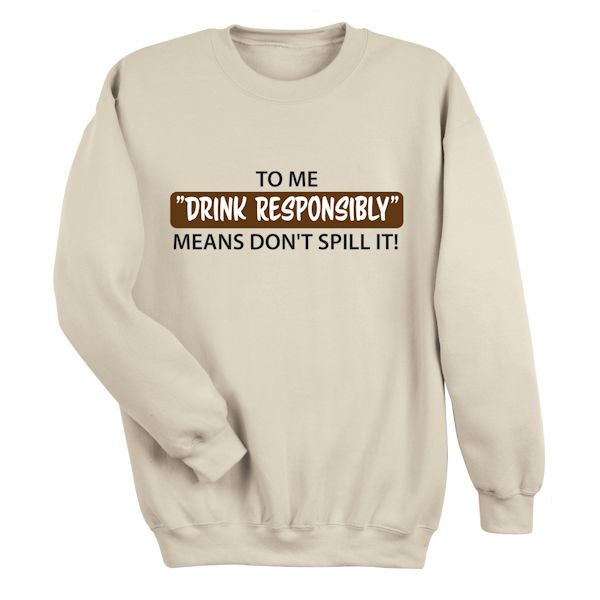 Product image for To Me "Drink Responsibly" Means Don't Spill It! T-Shirt or Sweatshirt