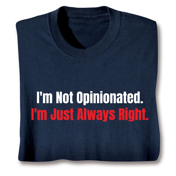 Product image for I'm Not Opinionated. I'm Just Always Right. T-Shirt or Sweatshirt