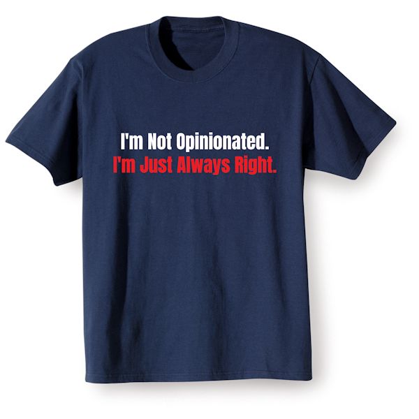 Product image for I'm Not Opinionated. I'm Just Always Right. T-Shirt or Sweatshirt