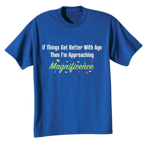 Product image for If Things Get Better With Age Then I'm Approaching Magnificence T-Shirt or Sweatshirt