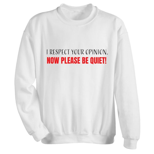 Product image for I Respect Your Opinion. Now Please Be Quiet! T-Shirt or Sweatshirt