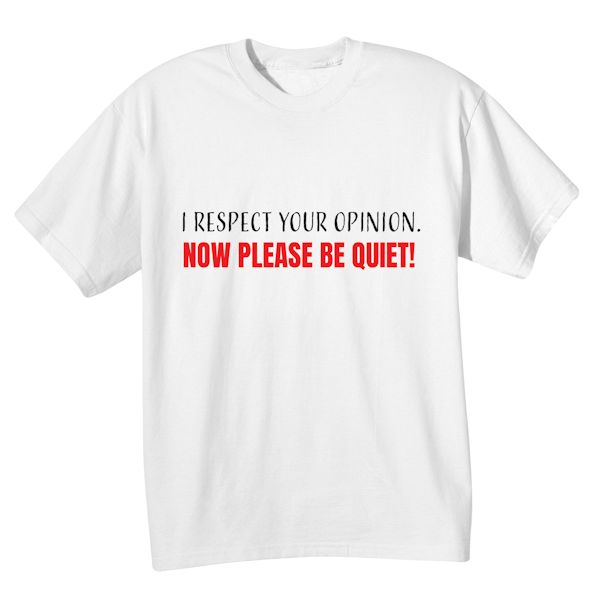 Product image for I Respect Your Opinion. Now Please Be Quiet! T-Shirt or Sweatshirt