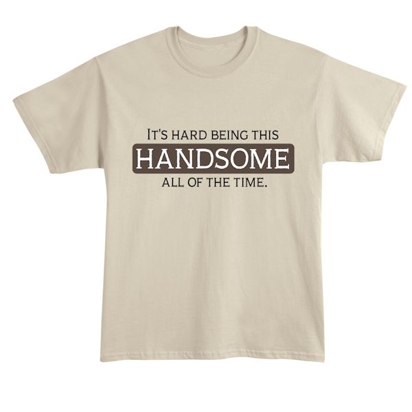 Product image for It's Hard Being This HANDSOME All Of The Time. T-Shirt or Sweatshirt