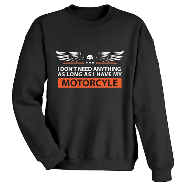 Product image for I Don't Need Anything As Long As I Have My Motorcycle T-Shirt or Sweatshirt