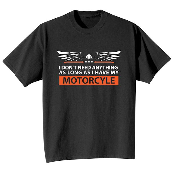 Product image for I Don't Need Anything As Long As I Have My Motorcycle T-Shirt or Sweatshirt