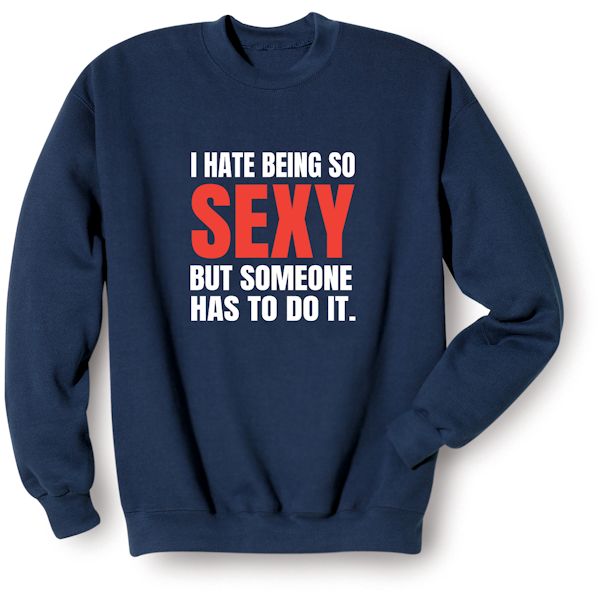 Product image for I Hate Being So Sexy But Someone Has To Do It. T-Shirt or Sweatshirt