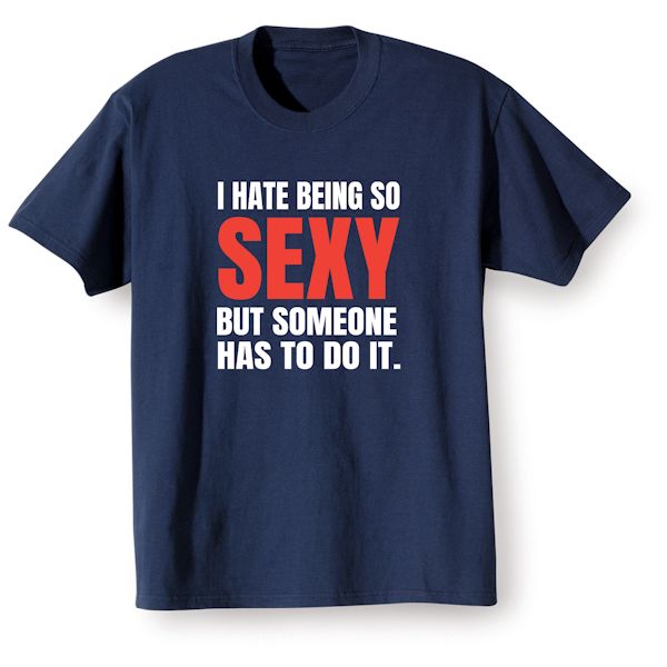 Product image for I Hate Being So Sexy But Someone Has To Do It. T-Shirt or Sweatshirt