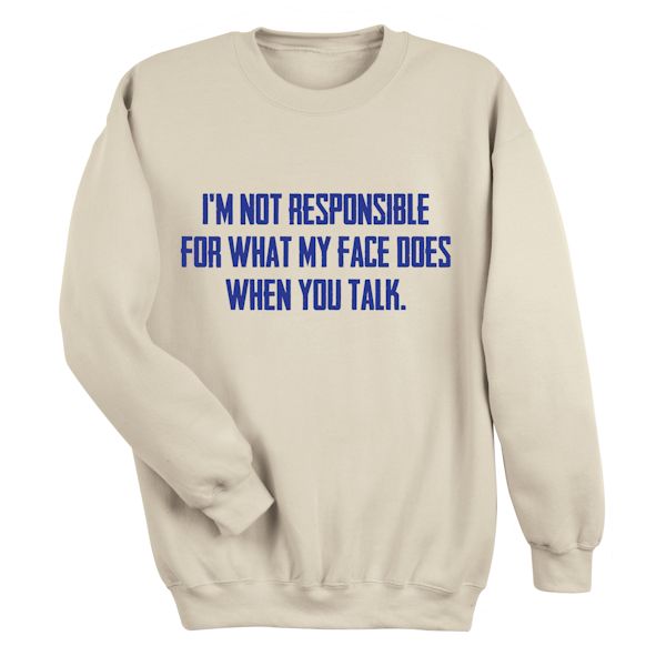 Product image for I'm Not Responsible For What My Face Does When You Talk. T-Shirt or Sweatshirt
