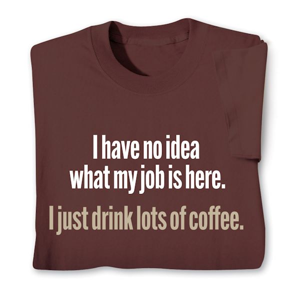 Product image for I Have No Idea What My Job Is Here. I Just Drink Lots Of Coffee. T-Shirt or Sweatshirt
