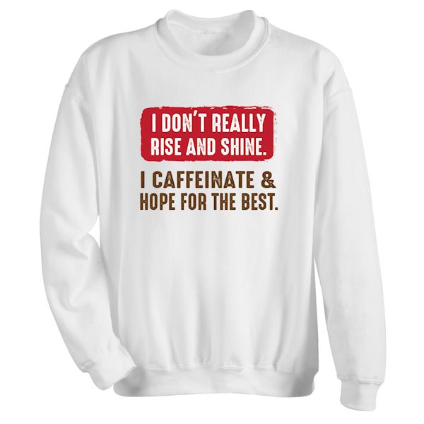 Product image for I Don't Really Rise And Shine. I Caffeinate & Hope For The Best T-Shirt or Sweatshirt