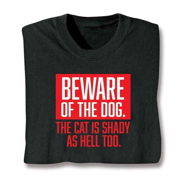 Product image for Beware Of My Dog. The Cat Is Shady As Hell Too T-Shirt or Sweatshirt
