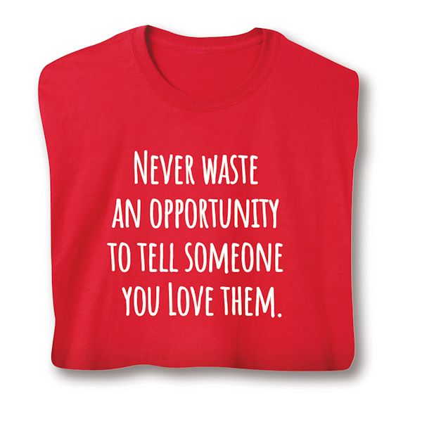Product image for Never Waste An Opportunity To Tell Someone You Love Them T-Shirt or Sweatshirt