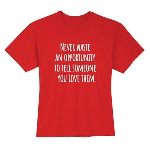 Product image for Never Waste An Opportunity To Tell Someone You Love Them T-Shirt or Sweatshirt