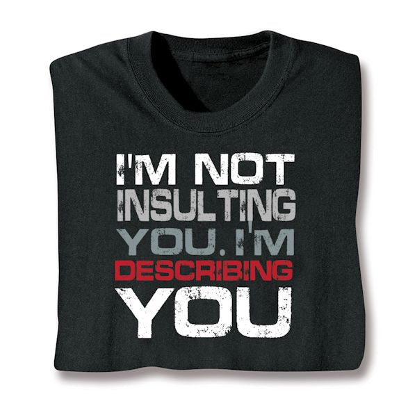 Product image for I'm Not Insulting You. I'm Describing You T-Shirt or Sweatshirt