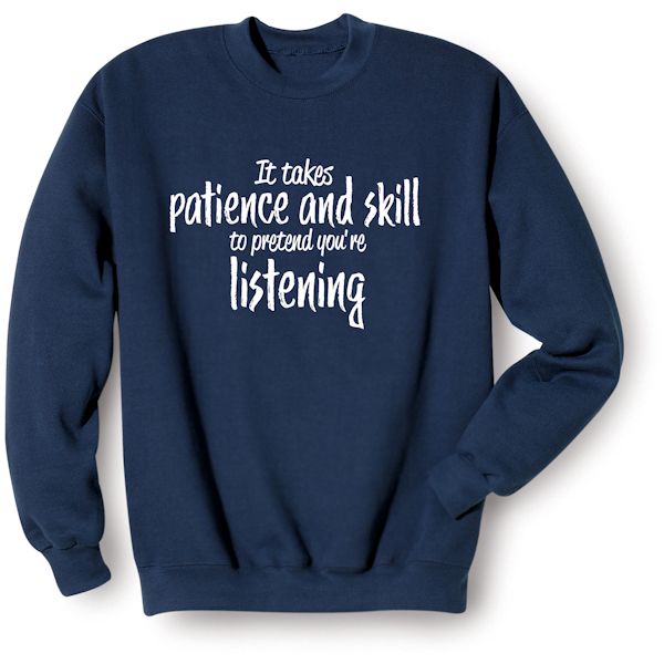 Product image for It Takes Patience And Skill To Pretend You're Listening T-Shirt or Sweatshirt