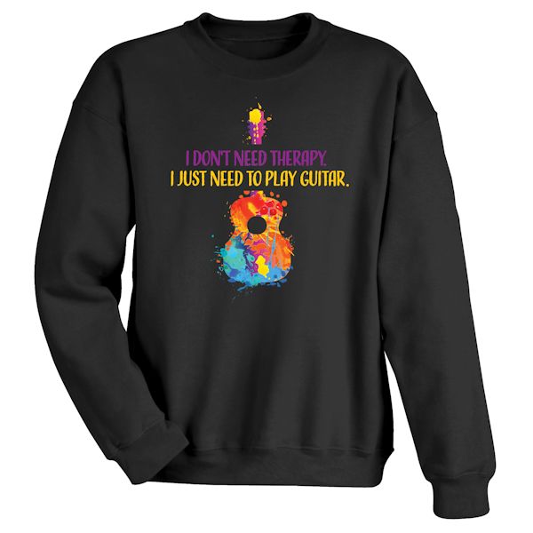 Product image for I Don't Need Therapy. I Just Need To Play Guitar T-Shirt or Sweatshirt