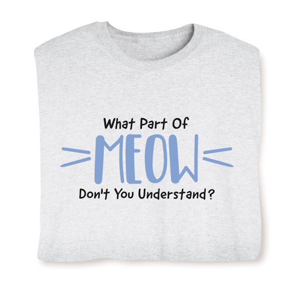 Product image for What Part Of Meow Don't You Understand? T-Shirt or Sweatshirt
