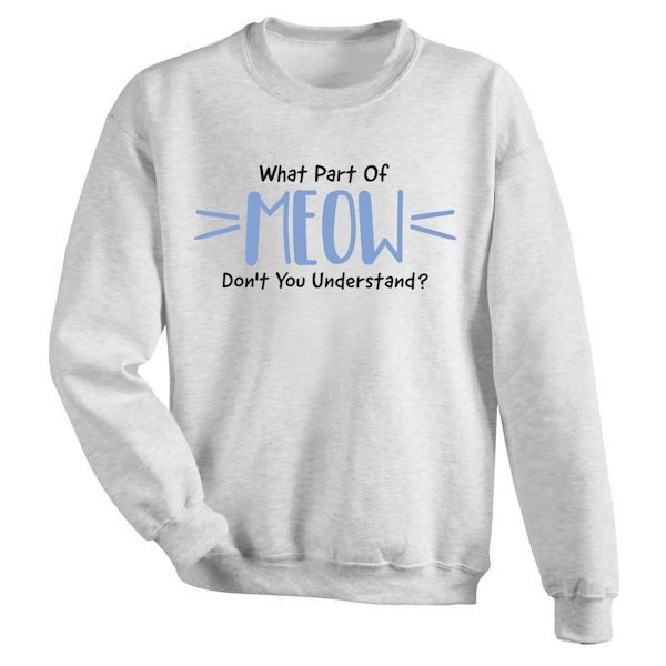 Product image for What Part Of Meow Don't You Understand? T-Shirt or Sweatshirt