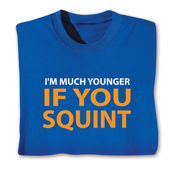 Product image for I'm Much Younger If You Squint T-Shirt or Sweatshirt