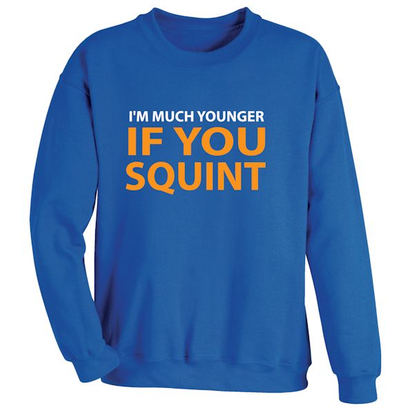 Product image for I'm Much Younger If You Squint T-Shirt or Sweatshirt