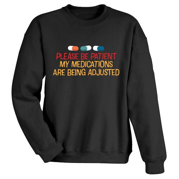 Product image for Please Be Patient. My Medications Are Being Adjusted T-Shirt or Sweatshirt