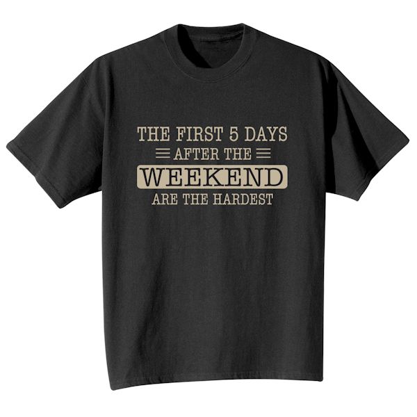 Product image for The First Five Days After The Weekend Are The Hardest T-Shirt or Sweatshirt