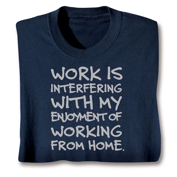 Product image for Work Is Interfering With My Enjoyment Of Working From Home T-Shirt or Sweatshirt