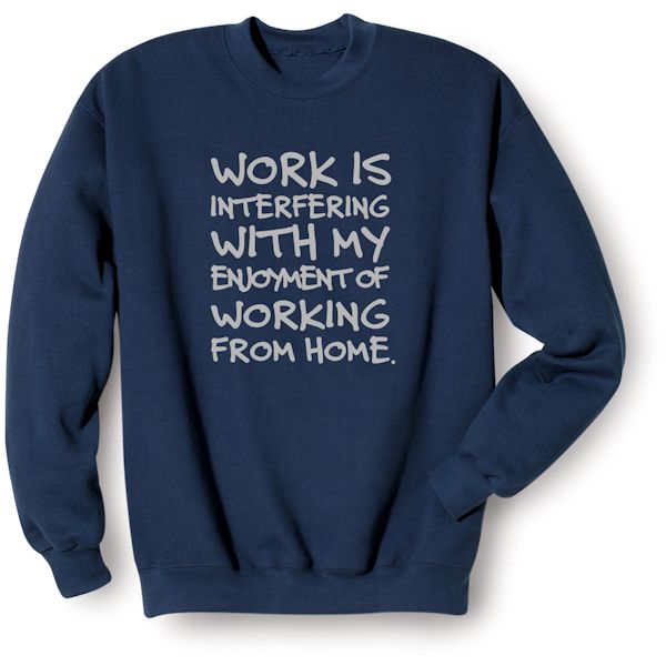Product image for Work Is Interfering With My Enjoyment Of Working From Home T-Shirt or Sweatshirt