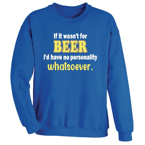 Product image for If It Wasn't For Beer I'd Have No Personality Whatsoever T-Shirt or Sweatshirt