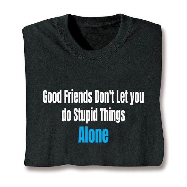 Product image for Good Friends Don't Let You Do Stupid Things Alone T-Shirt or Sweatshirt