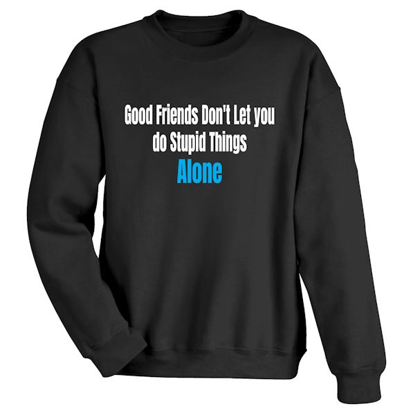 Product image for Good Friends Don't Let You Do Stupid Things Alone T-Shirt or Sweatshirt