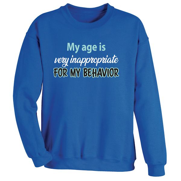 Product image for My Age Is Very Inappropriate For My Behavior T-Shirt or Sweatshirt