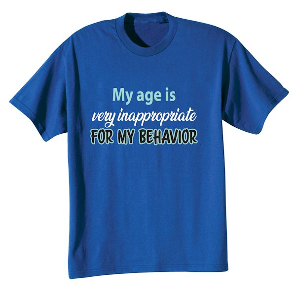 Product image for My Age Is Very Inappropriate For My Behavior T-Shirt or Sweatshirt