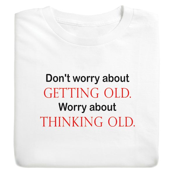 Product image for Don't Worry About Getting Old. Worry About Thinking Old T-Shirt or Sweatshirt