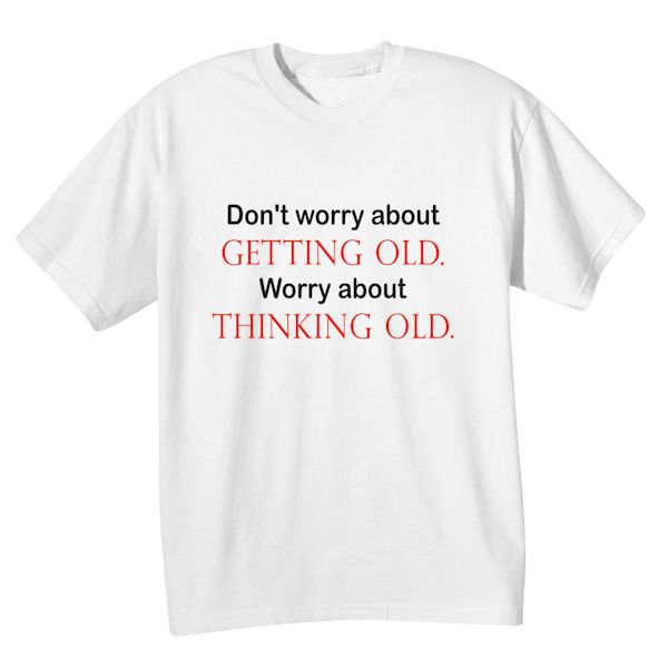 Product image for Don't Worry About Getting Old. Worry About Thinking Old T-Shirt or Sweatshirt