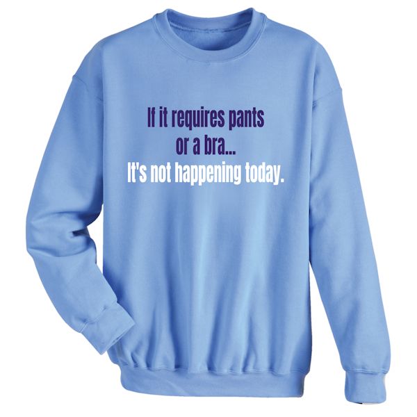 Product image for If It Requires Pants Or A Bra It's Not Happening Today T-Shirt or Sweatshirt
