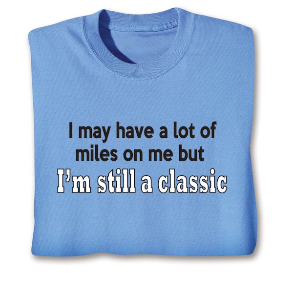 Product image for I May Have A Lot Of Miles On Me But I'm Still A Classic T-Shirt or Sweatshirt
