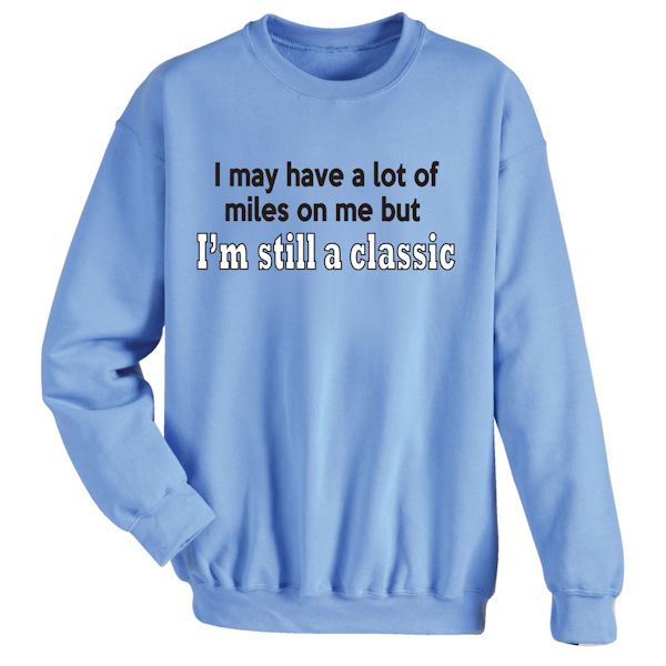 Product image for I May Have A Lot Of Miles On Me But I'm Still A Classic T-Shirt or Sweatshirt
