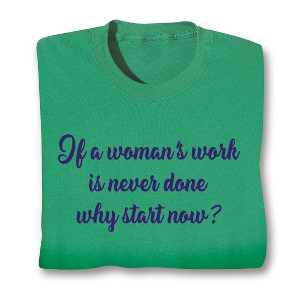 Product image for If A Woman's Work Is Never Done Why Start Now? T-Shirt or Sweatshirt