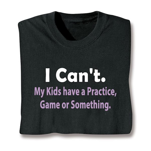 Product image for I Can't. My Kids Have A Practice, Game Or Something T-Shirt or Sweatshirt