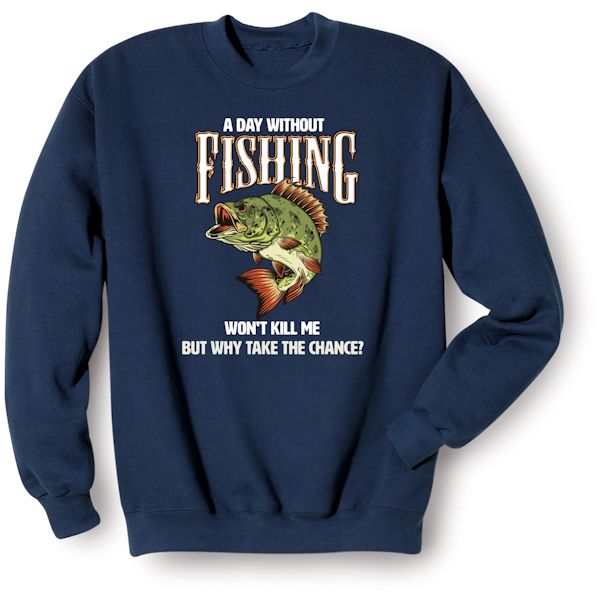 Product image for A Day Without Fishing Won't Kill Me But Why Take The Chance? T-Shirt or Sweatshirt