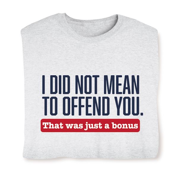 Product image for I Did Not Mean To Offend You. That Was Just A Bonus. T-Shirt or Sweatshirt