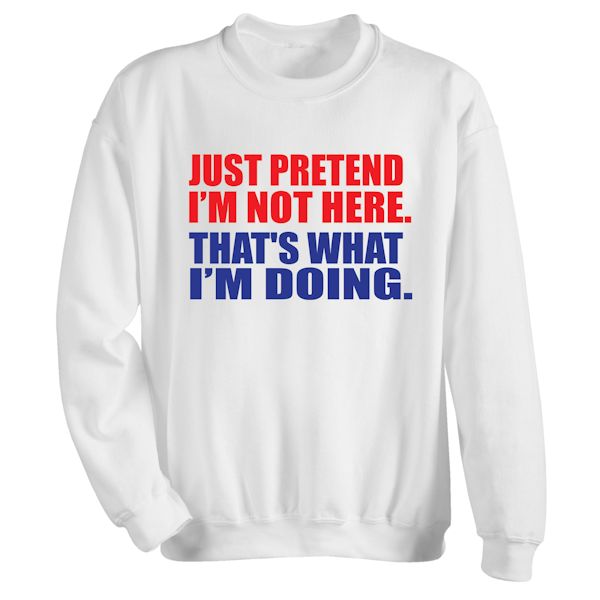 Product image for Just Pretend I'm Not Here. That's What I'm Doing. T-Shirt or Sweatshirt